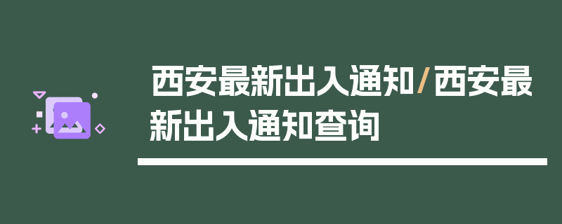 西安最新出入通知/西安最新出入通知查询