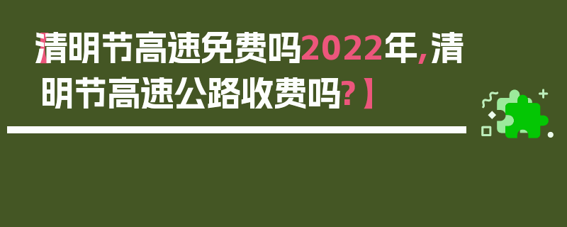 【清明节高速免费吗2022年,清明节高速公路收费吗?】