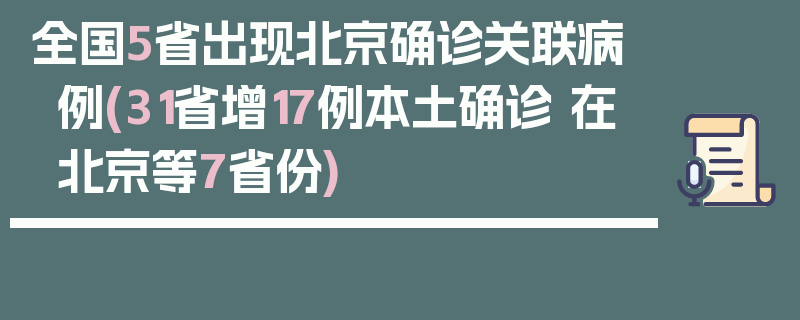 全国5省出现北京确诊关联病例(31省增17例本土确诊 在北京等7省份)