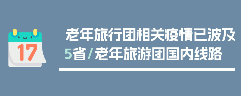 老年旅行团相关疫情已波及5省/老年旅游团国内线路