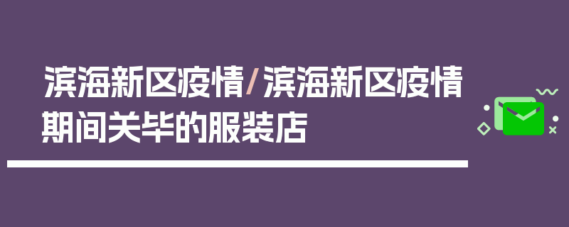 滨海新区疫情/滨海新区疫情期间关毕的服装店