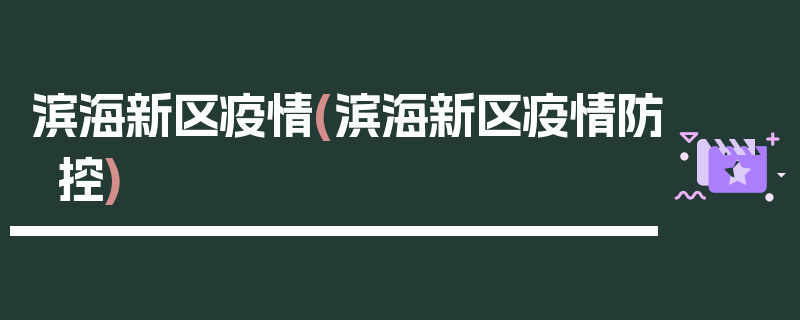 滨海新区疫情(滨海新区疫情防控)