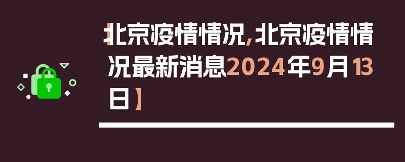 【北京疫情情况,北京疫情情况最新消息2024年9月13日】