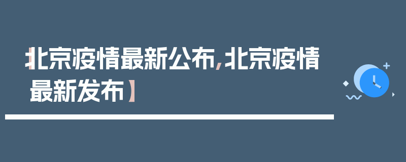 【北京疫情最新公布,北京疫情最新发布】