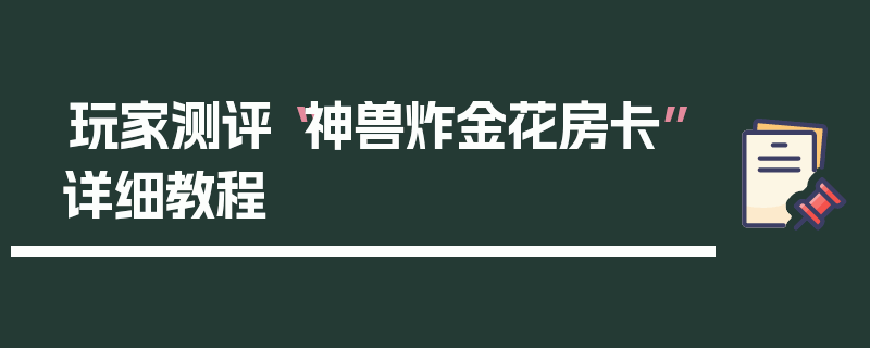 玩家测评“神兽炸金花房卡”详细教程