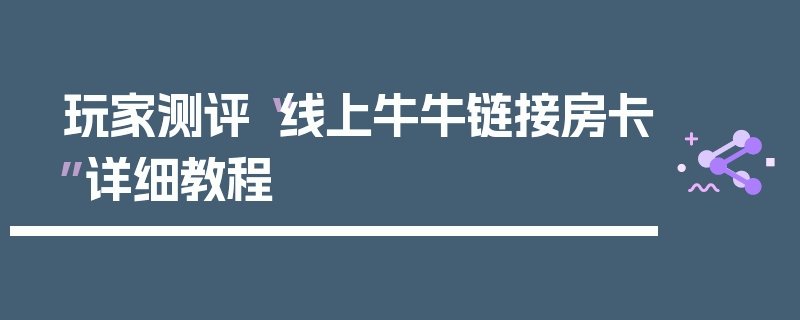 玩家测评“线上牛牛链接房卡”详细教程