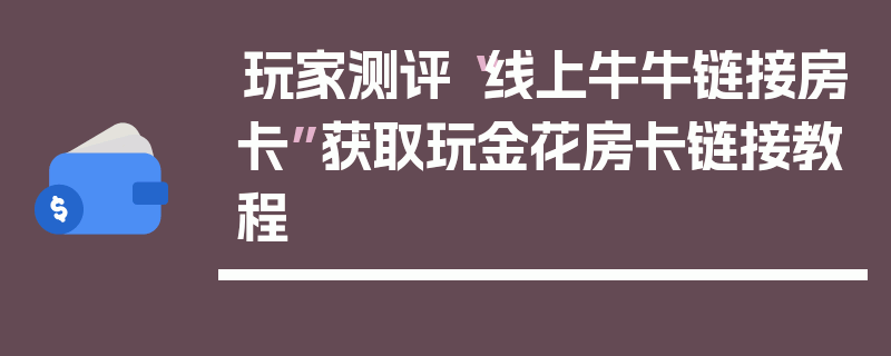 玩家测评“线上牛牛链接房卡”获取玩金花房卡链接教程