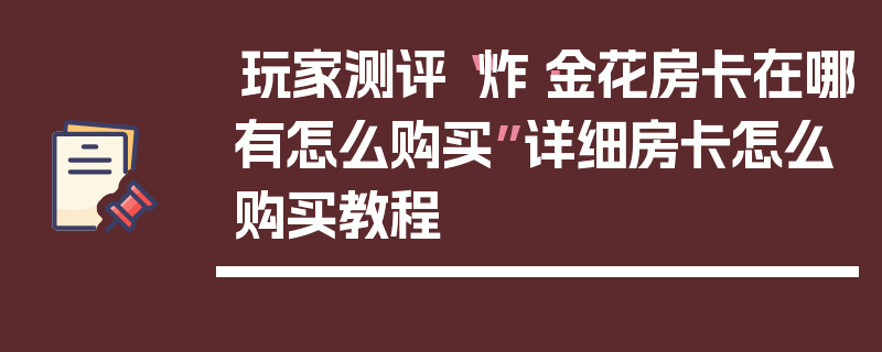 玩家测评“炸·金花房卡在哪有怎么购买”详细房卡怎么购买教程