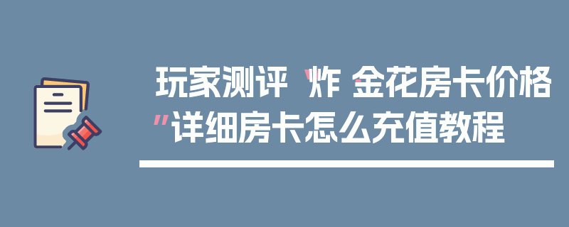玩家测评“炸·金花房卡价格”详细房卡怎么充值教程