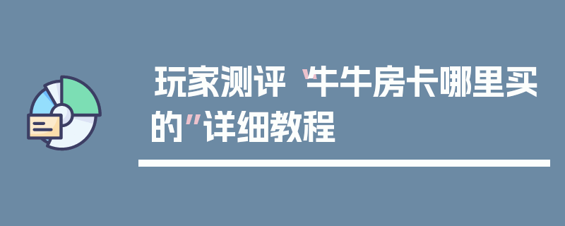 玩家测评“牛牛房卡哪里买的”详细教程