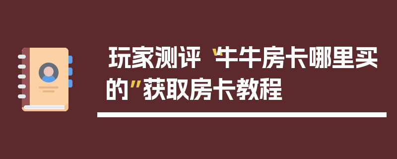 玩家测评“牛牛房卡哪里买的”获取房卡教程