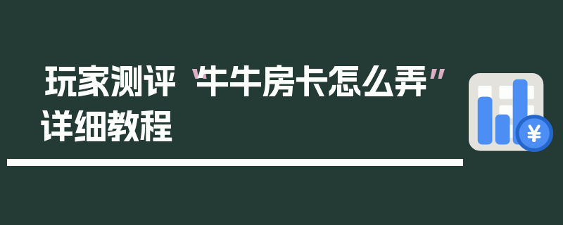 玩家测评“牛牛房卡怎么弄”详细教程