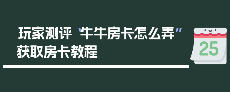 玩家测评“牛牛房卡怎么弄”获取房卡教程