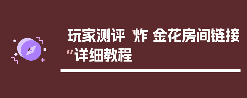 玩家测评“炸·金花房间链接”详细教程