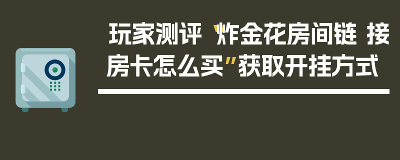 玩家测评“炸金花房间链 接房卡怎么买”获取开挂方式