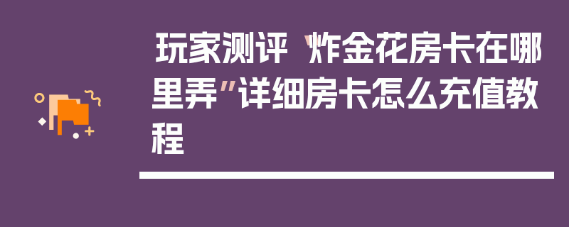 玩家测评“炸金花房卡在哪里弄”详细房卡怎么充值教程