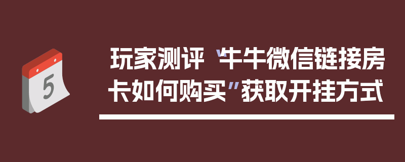 玩家测评“牛牛微信链接房卡如何购买”获取开挂方式