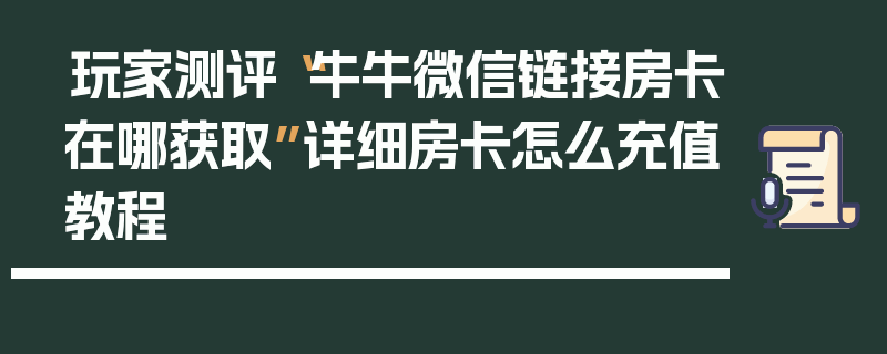 玩家测评“牛牛微信链接房卡在哪获取”详细房卡怎么充值教程