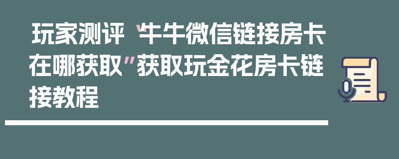 玩家测评“牛牛微信链接房卡在哪获取”获取玩金花房卡链接教程