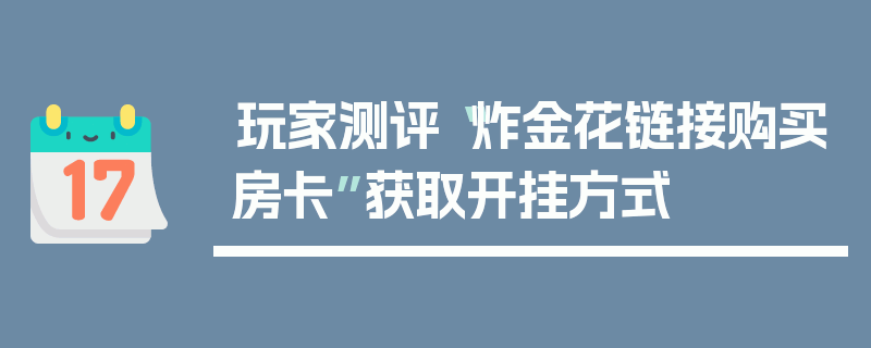 玩家测评“炸金花链接购买房卡”获取开挂方式