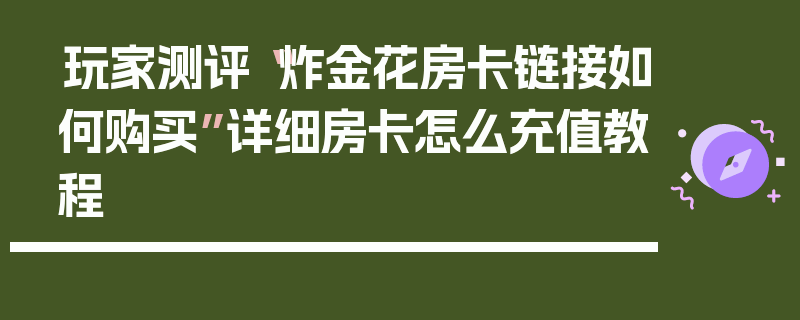 玩家测评“炸金花房卡链接如何购买”详细房卡怎么充值教程