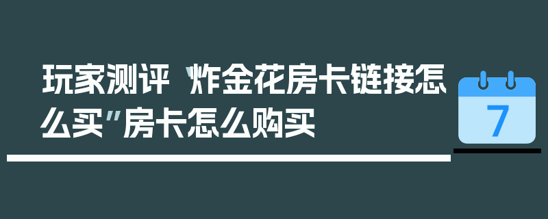 玩家测评“炸金花房卡链接怎么买”房卡怎么购买
