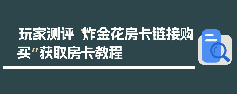 玩家测评“炸金花房卡链接购买”获取房卡教程