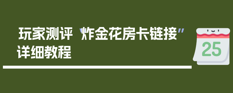 玩家测评“炸金花房卡链接”详细教程