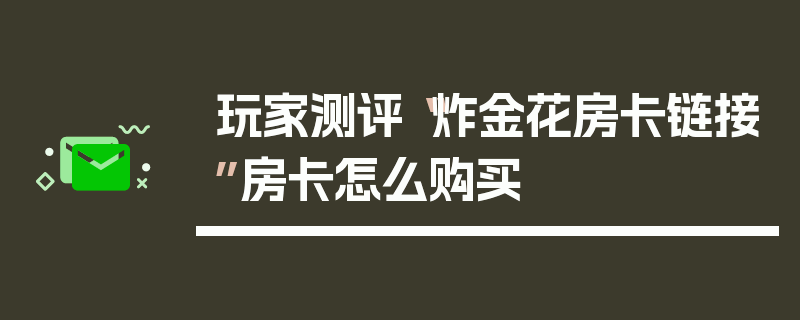 玩家测评“炸金花房卡链接”房卡怎么购买