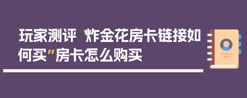 玩家测评“炸金花房卡链接如何买”房卡怎么购买