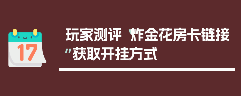 玩家测评“炸金花房卡链接”获取开挂方式
