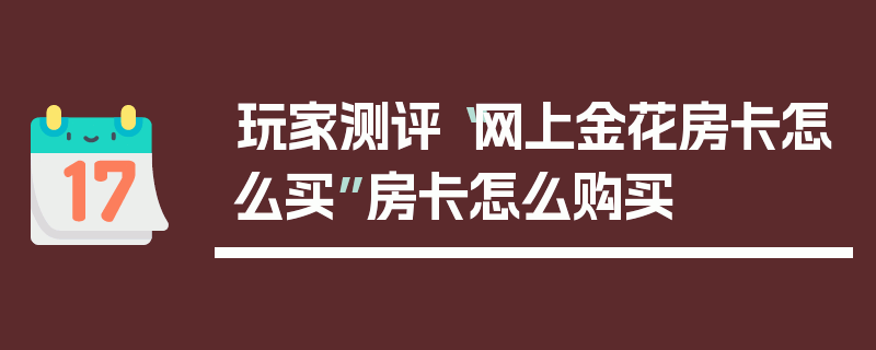 玩家测评“网上金花房卡怎么买”房卡怎么购买