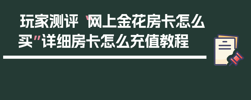 玩家测评“网上金花房卡怎么买”详细房卡怎么充值教程