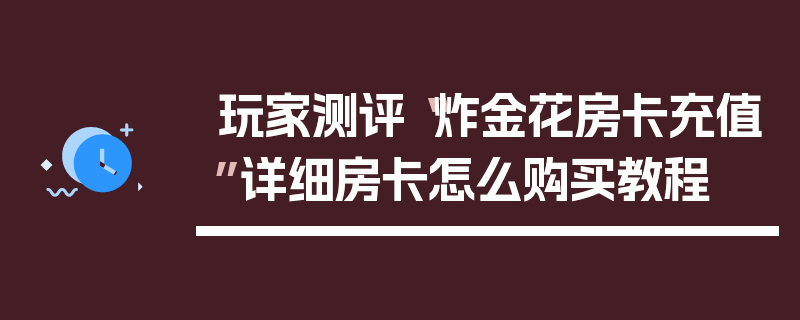 玩家测评“炸金花房卡充值”详细房卡怎么购买教程