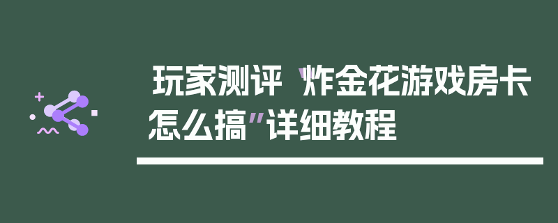 玩家测评“炸金花游戏房卡怎么搞”详细教程