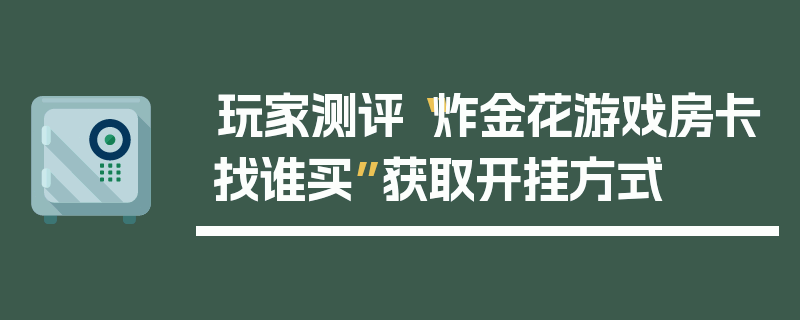 玩家测评“炸金花游戏房卡找谁买”获取开挂方式