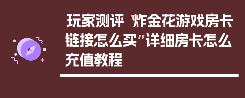 玩家测评“炸金花游戏房卡链接怎么买”详细房卡怎么充值教程