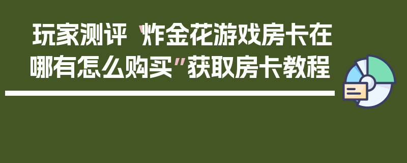 玩家测评“炸金花游戏房卡在哪有怎么购买”获取房卡教程