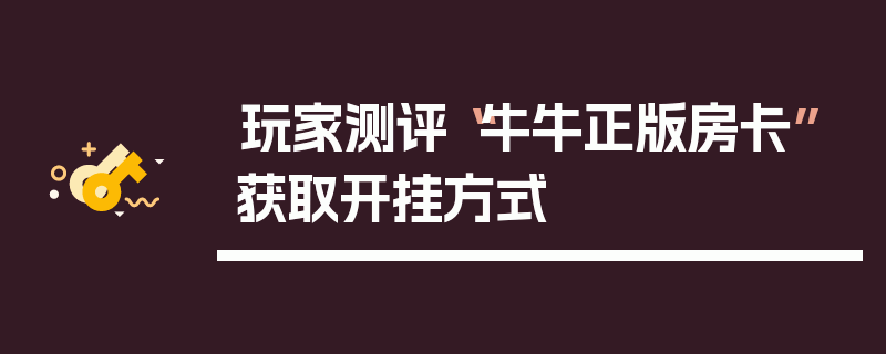 玩家测评“牛牛正版房卡”获取开挂方式