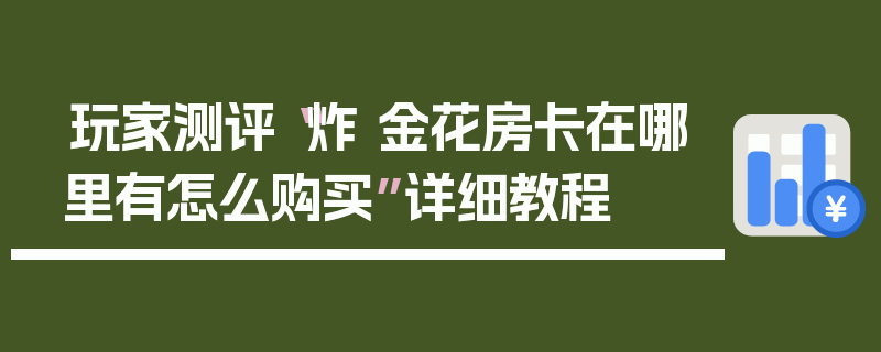 玩家测评“炸 金花房卡在哪里有怎么购买”详细教程
