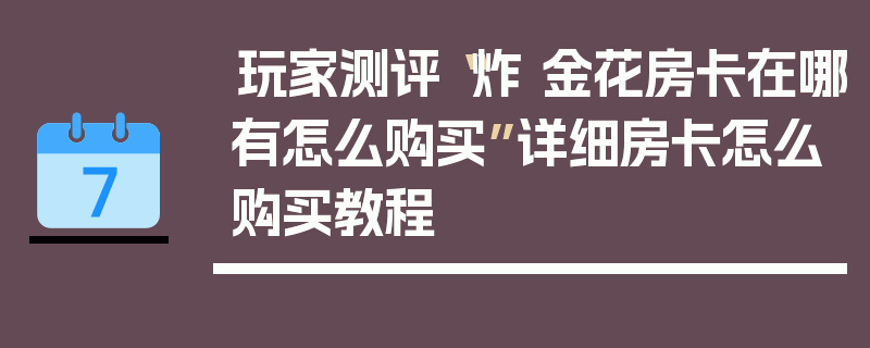 玩家测评“炸 金花房卡在哪有怎么购买”详细房卡怎么购买教程