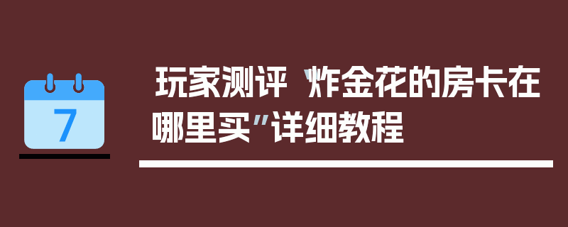 玩家测评“炸金花的房卡在哪里买”详细教程