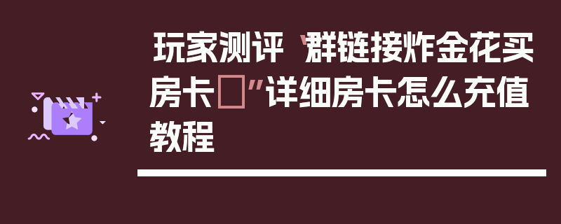 玩家测评“群链接炸金花买房卡	”详细房卡怎么充值教程