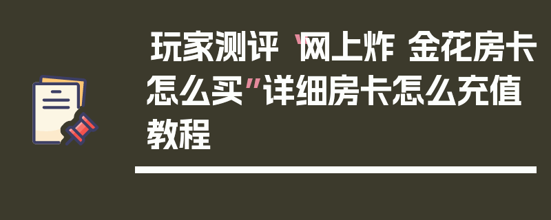 玩家测评“网上炸 金花房卡怎么买”详细房卡怎么充值教程