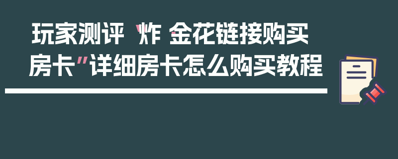 玩家测评“炸·金花链接购买房卡”详细房卡怎么购买教程