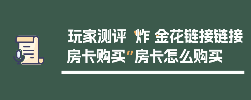 玩家测评“炸·金花链接链接房卡购买”房卡怎么购买