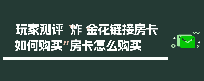 玩家测评“炸·金花链接房卡如何购买”房卡怎么购买