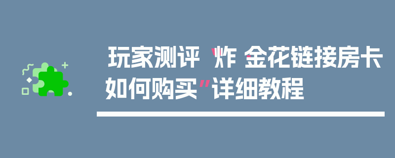 玩家测评“炸·金花链接房卡如何购买”详细教程