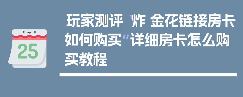 玩家测评“炸·金花链接房卡如何购买”详细房卡怎么购买教程