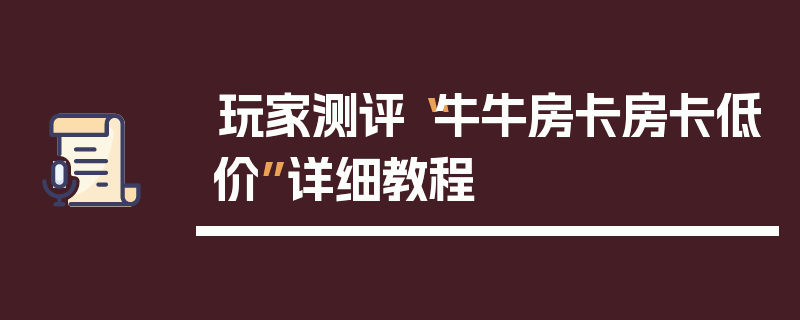 玩家测评“牛牛房卡房卡低价”详细教程